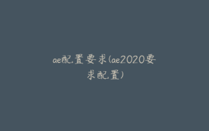 ae配置要求(ae2020要求配置) | ae插件合集