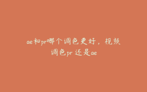 ae和pr哪个调色更好，视频调色pr 还是ae | ae插件合集