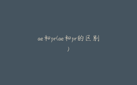 ae和pr(ae和pr的区别) | ae插件合集