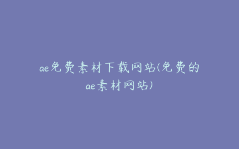 ae免费素材下载网站(免费的ae素材网站) | ae插件合集