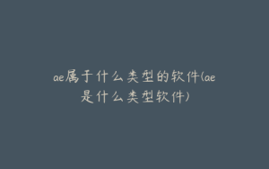 ae属于什么类型的软件(ae是什么类型软件) | ae插件合集