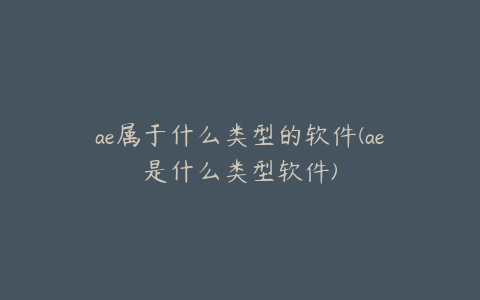 ae属于什么类型的软件(ae是什么类型软件) | ae插件合集