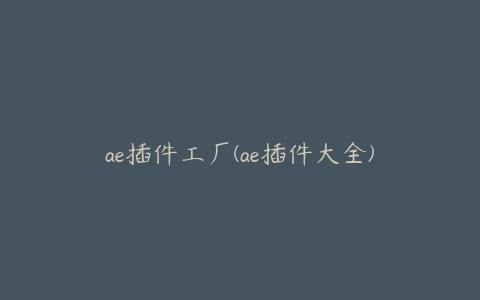 ae插件工厂(ae插件大全) | ae插件合集