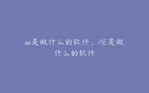 ae是做什么的软件，AE是做什么的软件 | ae插件合集