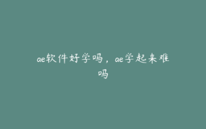 ae软件好学吗,ae学起来难吗 | ae插件合集