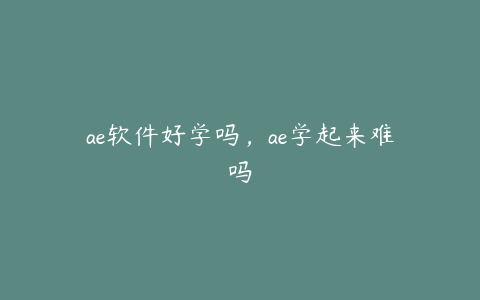 ae软件好学吗,ae学起来难吗 | ae插件合集