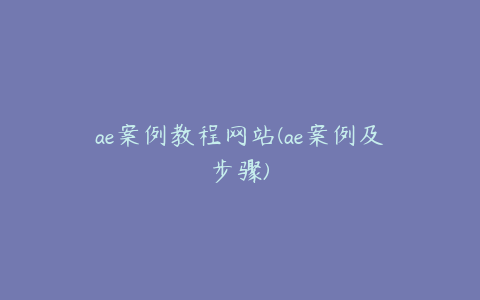 ae案例教程网站(ae案例及步骤) | ae插件合集