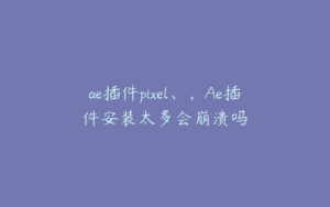 ae插件pixel、，Ae插件安装太多会崩溃吗 | ae插件合集
