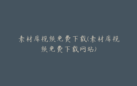 素材库视频免费下载(素材库视频免费下载网站) | ae插件合集