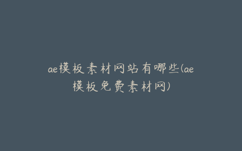 ae模板素材网站有哪些(ae模板免费素材网) | ae插件合集