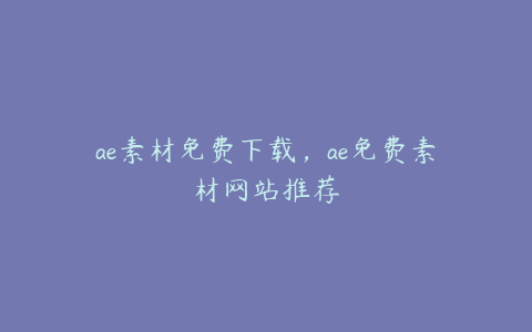 ae素材免费下载，ae免费素材网站推荐 | ae插件合集