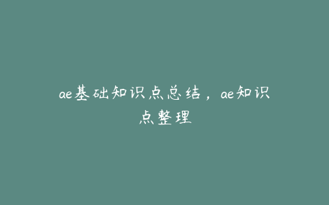 ae基础知识点总结，ae知识点整理 | ae插件合集