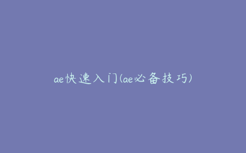 ae快速入门(ae必备技巧) | ae插件合集