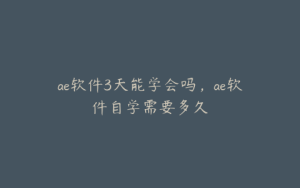 ae软件3天能学会吗,ae软件自学需要多久 | ae插件合集