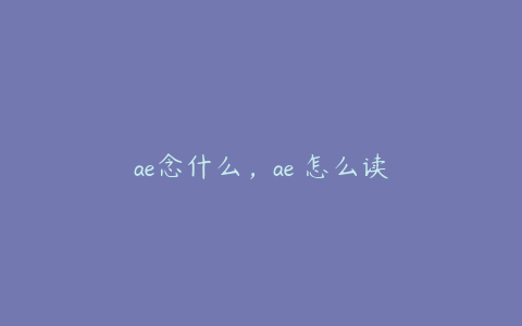 ae念什么，ae 怎么读 | ae插件合集