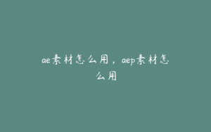 ae素材怎么用,aep素材怎么用 | ae插件合集