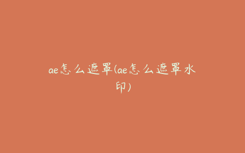 ae怎么遮罩(ae怎么遮罩水印) | ae插件合集