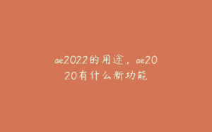 ae2022的用途，ae2020有什么新功能 | ae插件合集