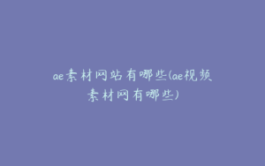 ae素材网站有哪些(ae视频素材网有哪些) | ae插件合集