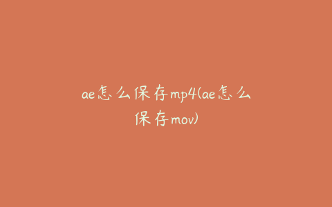 ae怎么保存mp4(ae怎么保存mov) | ae插件合集