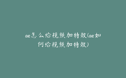 ae怎么给视频加特效(ae如何给视频加特效) | ae插件合集