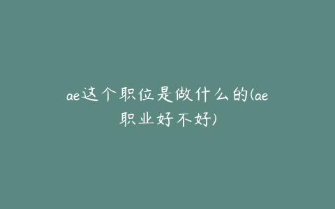 ae这个职位是做什么的(ae职业好不好) | ae插件合集