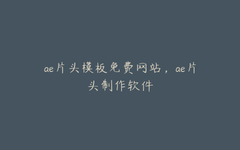 ae片头模板免费网站，ae片头制作软件 | ae插件合集