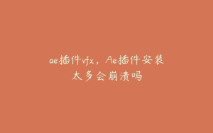 ae插件vfx，Ae插件安装太多会崩溃吗 | ae插件合集