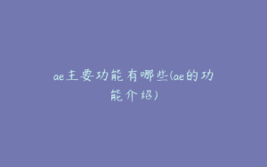 ae主要功能有哪些(ae的功能介绍) | ae插件合集