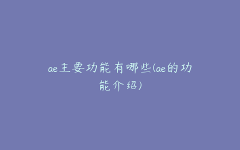 ae主要功能有哪些(ae的功能介绍) | ae插件合集