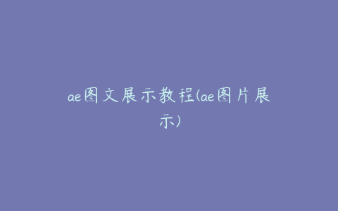 ae图文展示教程(ae图片展示) | ae插件合集