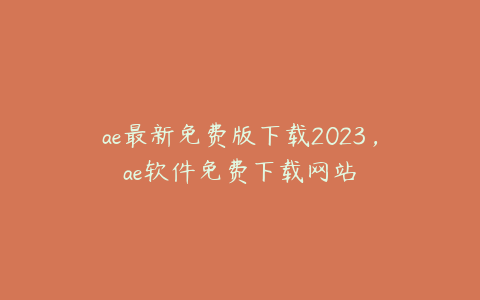 ae最新免费版下载2023，ae软件免费下载网站 | ae插件合集