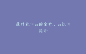 设计软件ae的全称,ae软件简介 | ae插件合集