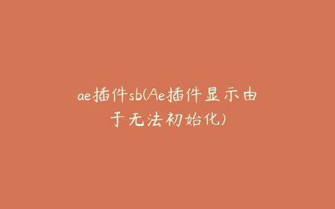 ae插件sb(Ae插件显示由于无法初始化) | ae插件合集