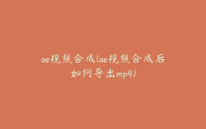 ae视频合成(ae视频合成后如何导出mp4) | ae插件合集