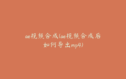 ae视频合成(ae视频合成后如何导出mp4) | ae插件合集