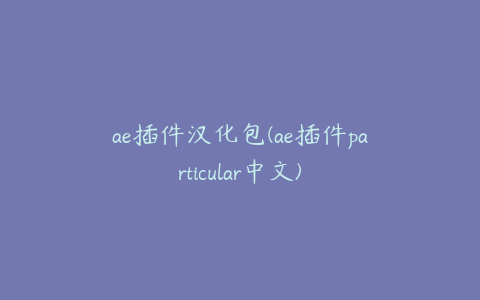 ae插件汉化包(ae插件particular中文) | ae插件合集