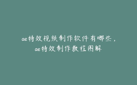 ae特效视频制作软件有哪些，ae特效制作教程图解 | ae插件合集