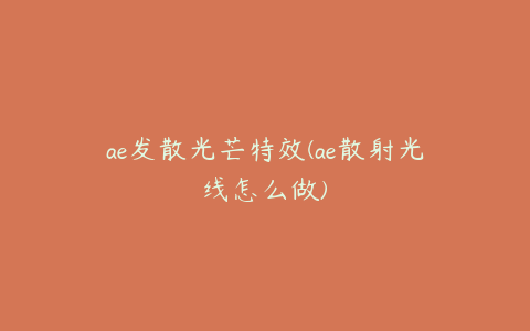 ae发散光芒特效(ae散射光线怎么做) | ae插件合集