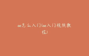 ae怎么入门(ae入门视频教程) | ae插件合集