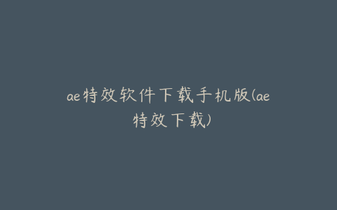 ae特效软件下载手机版(ae 特效下载) | ae插件合集