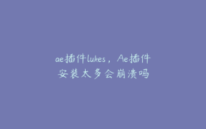 ae插件lukes，Ae插件安装太多会崩溃吗 | ae插件合集
