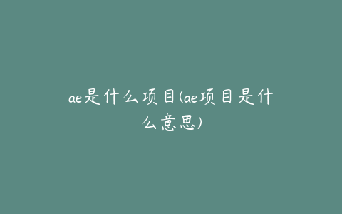 ae是什么项目(ae项目是什么意思) | ae插件合集