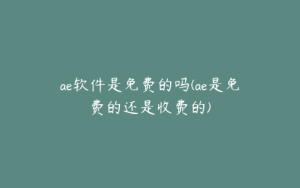ae软件是免费的吗(ae是免费的还是收费的) | ae插件合集