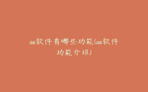 ae软件有哪些功能(ae软件功能介绍) | ae插件合集