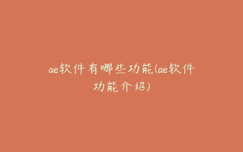 ae软件有哪些功能(ae软件功能介绍) | ae插件合集