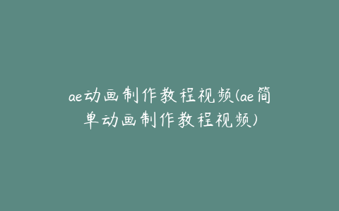 ae动画制作教程视频(ae简单动画制作教程视频) | ae插件合集