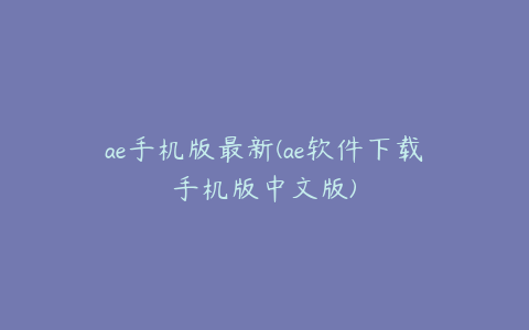 ae手机版最新(ae软件下载手机版中文版) | ae插件合集