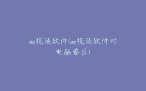ae视频软件(ae视频软件对电脑要求) | ae插件合集