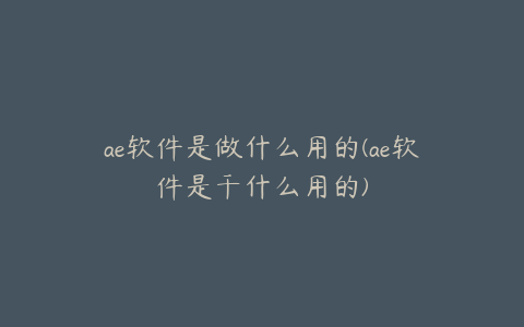 ae软件是做什么用的(ae软件是干什么用的) | ae插件合集